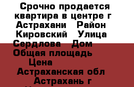 Срочно продается квартира в центре г. Астрахани › Район ­ Кировский › Улица ­ Сердлова › Дом ­ 31 › Общая площадь ­ 75 › Цена ­ 2 880 000 - Астраханская обл., Астрахань г. Недвижимость » Квартиры продажа   . Астраханская обл.